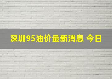 深圳95油价最新消息 今日